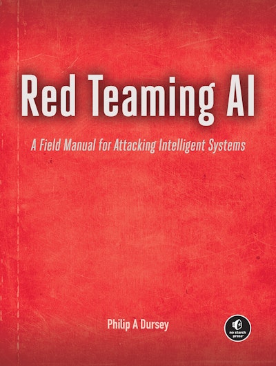 Red Teaming AI: A Field Manual for Attacking Intelligent Systems, by Philip A. Dursey. No Starch Press.